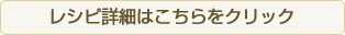 レシピ詳細はこちらをクリック